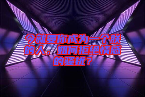 今就要你成為一個朕的人，如何拒絕情感的騷擾？