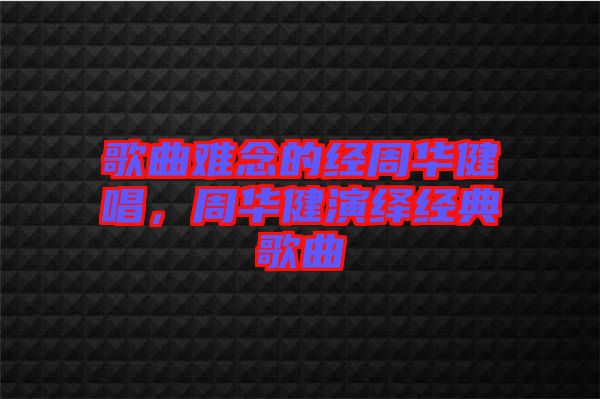 歌曲難念的經(jīng)周華健唱，周華健演繹經(jīng)典歌曲