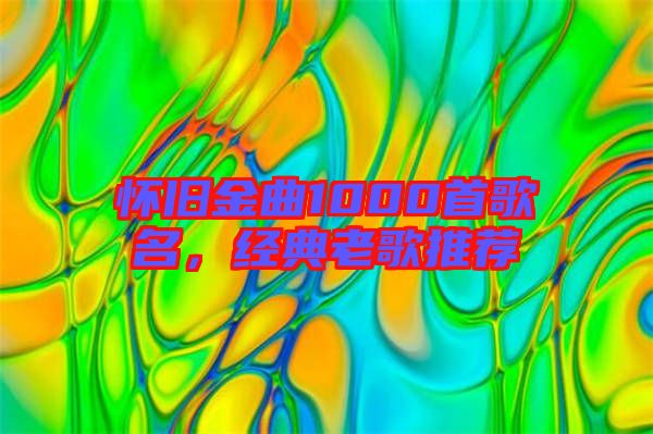 懷舊金曲1000首歌名，經(jīng)典老歌推薦