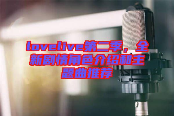 lovelive第二季，全新劇情角色介紹和主題曲推薦