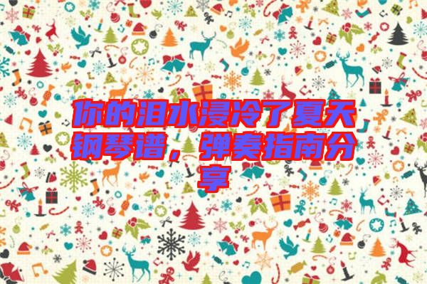 你的淚水浸冷了夏天鋼琴譜，彈奏指南分享