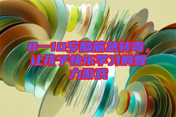 8一10歲腦筋急轉(zhuǎn)彎，讓孩子快樂學(xué)習(xí)的智力游戲