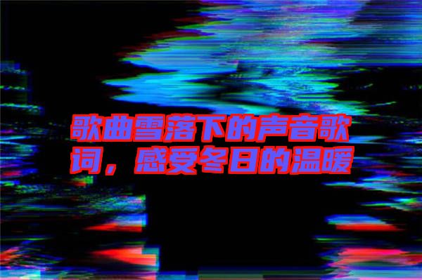 歌曲雪落下的聲音歌詞，感受冬日的溫暖