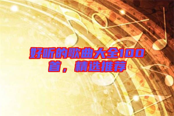 好聽的歌曲大全100首，精選推薦