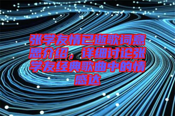 張學友情已逝歌詞意思介紹，詳細討論張學友經(jīng)典歌曲中的情感達