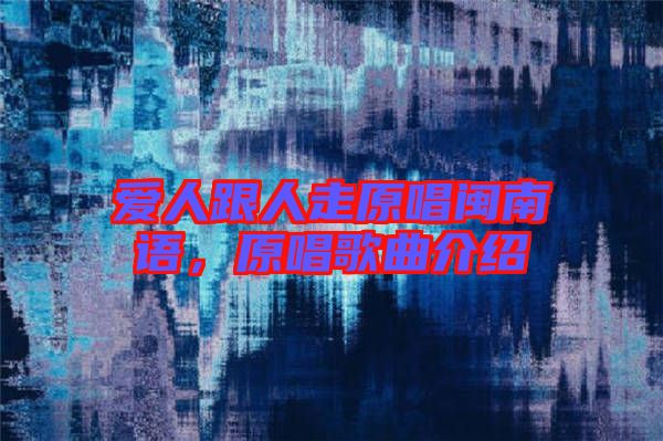 愛人跟人走原唱閩南語，原唱歌曲介紹
