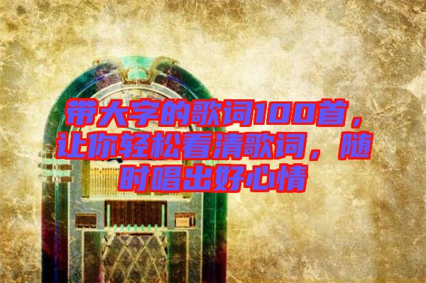 帶大字的歌詞100首，讓你輕松看清歌詞，隨時(shí)唱出好心情