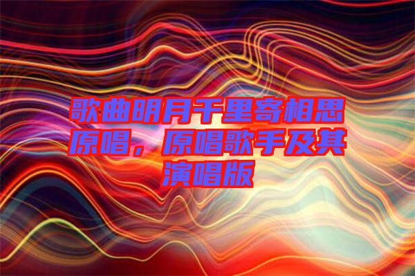 歌曲明月千里寄相思原唱，原唱歌手及其演唱版