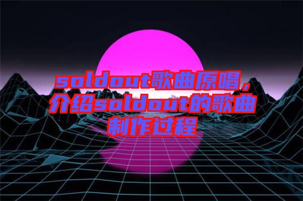 soldout歌曲原唱，介紹soldout的歌曲制作過(guò)程