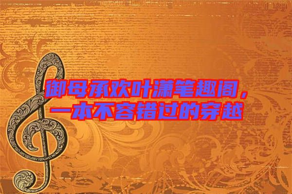御母承歡葉瀟筆趣閣，一本不容錯過的穿越