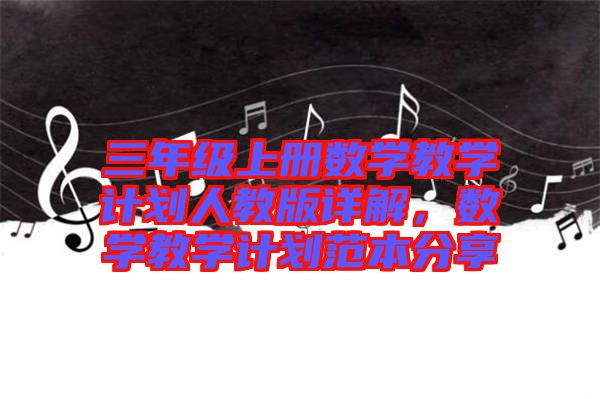三年級上冊數(shù)學教學計劃人教版詳解，數(shù)學教學計劃范本分享