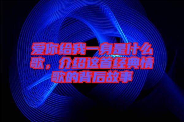 愛你給我一身是什么歌，介紹這首經(jīng)典情歌的背后故事