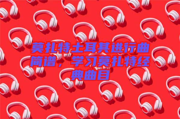 莫扎特土耳其進行曲簡譜，學習莫扎特經(jīng)典曲目