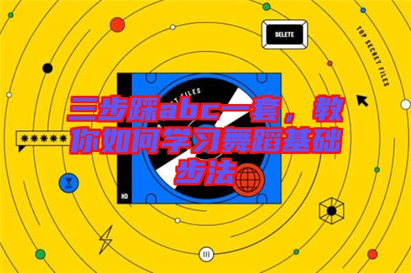 三步踩abc一套，教你如何學(xué)習(xí)舞蹈基礎(chǔ)步法