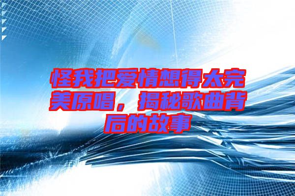 怪我把愛(ài)情想得太完美原唱，揭秘歌曲背后的故事