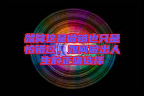 就算這是做錯也只是怕錯過，如何做出人生的正確選擇