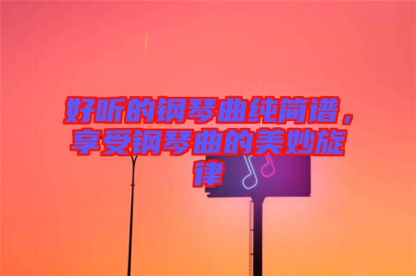 好聽(tīng)的鋼琴曲純簡(jiǎn)譜，享受鋼琴曲的美妙旋律
