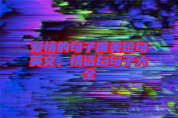 愛(ài)情的句子唯美短句英文，情話白句子大全