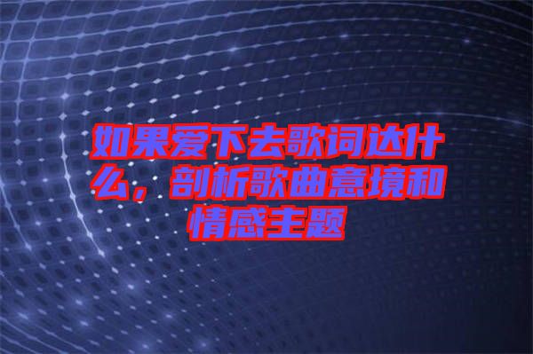 如果愛下去歌詞達(dá)什么，剖析歌曲意境和情感主題