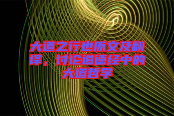 大道之行也原文及翻譯，討論道德經(jīng)中的大道哲學(xué)