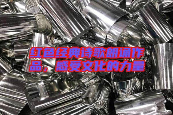 紅色經(jīng)典詩歌朗誦作品，感受文化的力量