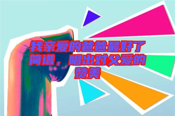 我親愛的爸爸最好了簡譜，唱出對父愛的贊美