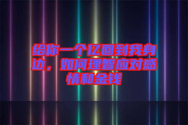 給你一個億回到我身邊，如何理智應對感情和金錢