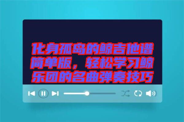 化身孤島的鯨吉他譜簡單版，輕松學(xué)習(xí)鯨樂團的名曲彈奏技巧
