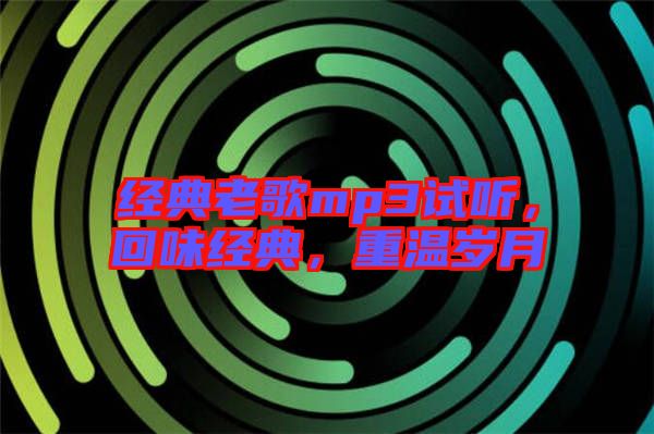 經(jīng)典老歌mp3試聽(tīng)，回味經(jīng)典，重溫歲月