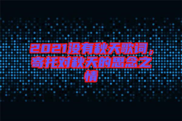 2021沒有秋天歌詞，寄托對秋天的思念之情
