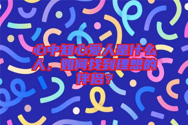 心中知心愛人是什么人，如何找到理想的伴侶？