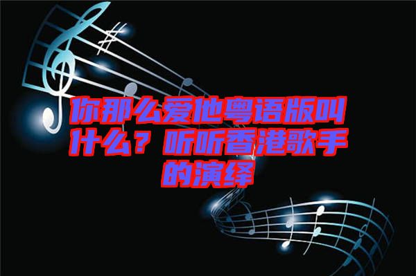 你那么愛(ài)他粵語(yǔ)版叫什么？聽(tīng)聽(tīng)香港歌手的演繹