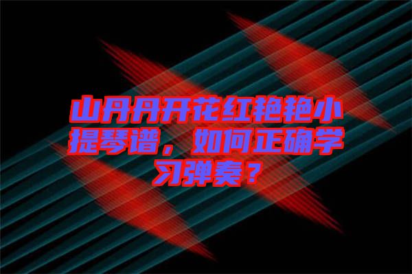 山丹丹開花紅艷艷小提琴譜，如何正確學習彈奏？