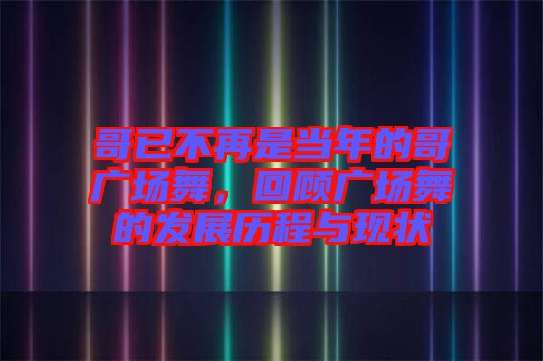 哥已不再是當(dāng)年的哥廣場舞，回顧廣場舞的發(fā)展歷程與現(xiàn)狀