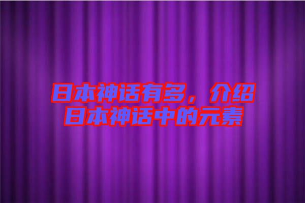 日本神話有多，介紹日本神話中的元素