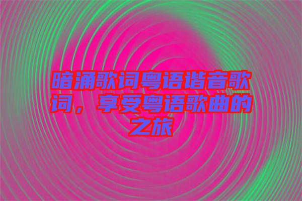 暗涌歌詞粵語諧音歌詞，享受粵語歌曲的之旅