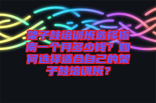 架子鼓培訓(xùn)班選擇指南一個(gè)月多少錢(qián)？如何選擇適合自己的架子鼓培訓(xùn)班？