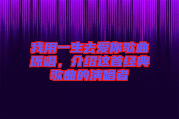 我用一生去愛(ài)你歌曲原唱，介紹這首經(jīng)典歌曲的演唱者