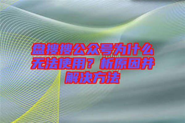 盤搜搜公眾號(hào)為什么無法使用？析原因并解決方法
