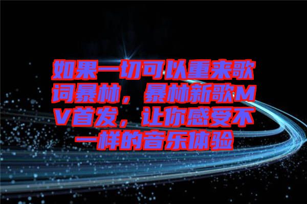 如果一切可以重來歌詞暴林，暴林新歌MV首發(fā)，讓你感受不一樣的音樂體驗