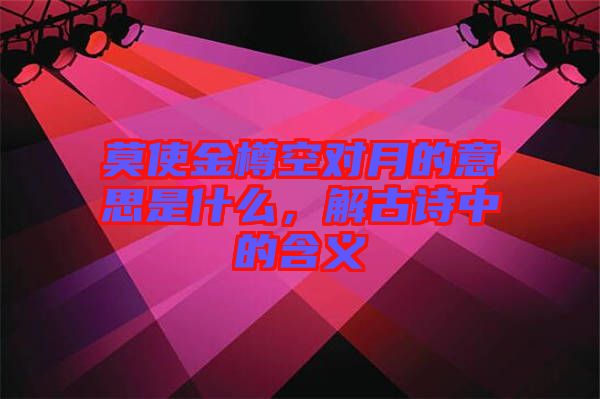 莫使金樽空對(duì)月的意思是什么，解古詩(shī)中的含義