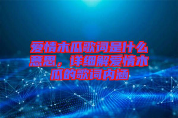 愛情木瓜歌詞是什么意思，詳細(xì)解愛情木瓜的歌詞內(nèi)涵