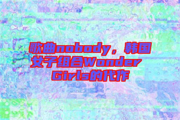 歌曲nobody，韓國(guó)女子組合Wonder Girls的代作