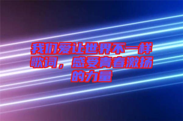我們愛讓世界不一樣歌詞，感受青春激揚(yáng)的力量
