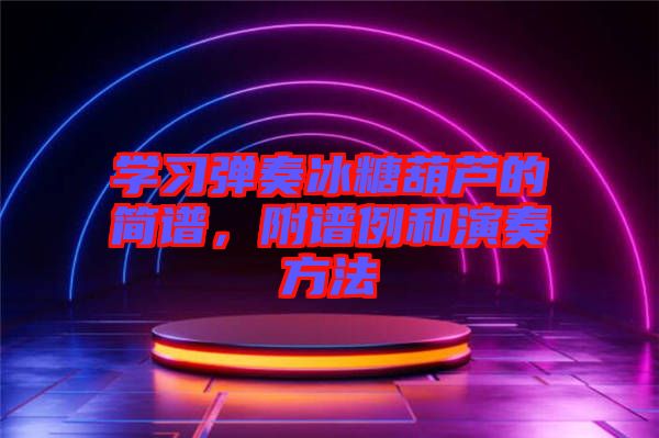 學(xué)習(xí)彈奏冰糖葫蘆的簡(jiǎn)譜，附譜例和演奏方法