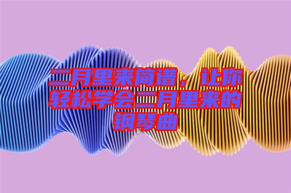 二月里來簡譜，讓你輕松學會二月里來的鋼琴曲