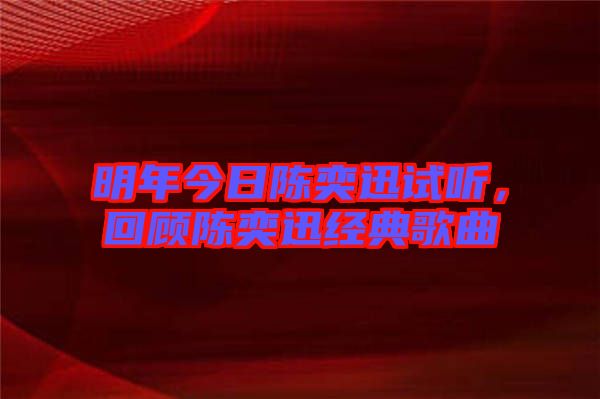 明年今日陳奕迅試聽，回顧陳奕迅經(jīng)典歌曲