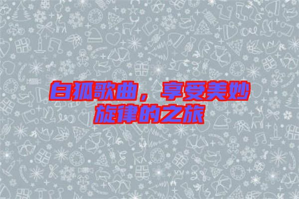 白狐歌曲，享受美妙旋律的之旅
