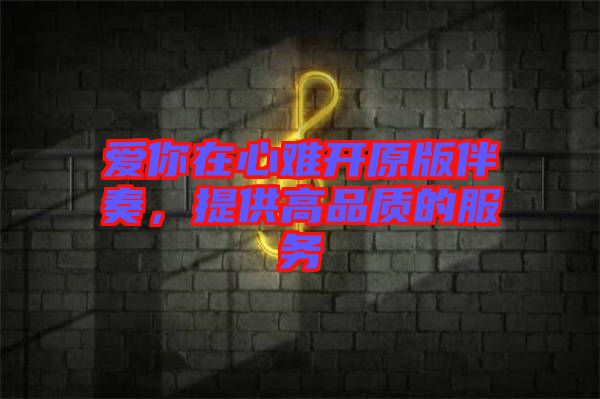 愛你在心難開原版伴奏，提供高品質(zhì)的服務(wù)