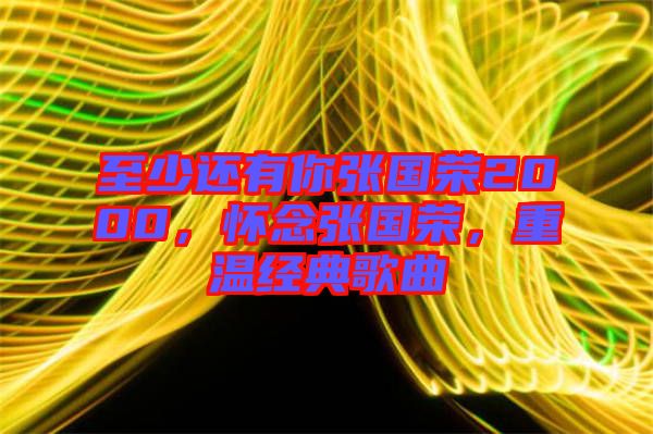 至少還有你張國(guó)榮2000，懷念張國(guó)榮，重溫經(jīng)典歌曲